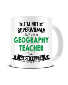I'm Not Superwoman But I'm a Geography Teacher So Close Enough Ceramic Mug