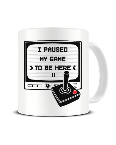 I Paused My Game To Be Here - Retro Video Gamer Ceramic Mug