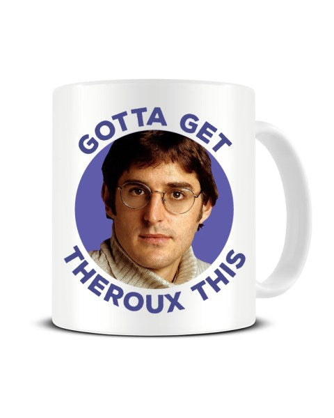 Louis Therous - Gotta Get Therous This Funny Celebrity Ceramic Mug
