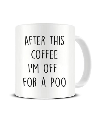 After This Coffee I'm Off For A Poo Ceramic Mug