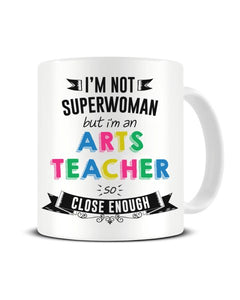 I'm Not Superwoman But I'm a Arts Teacher So Close Enough Ceramic Mug