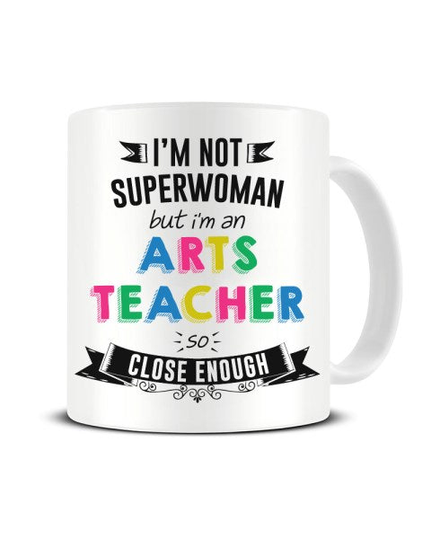 I'm Not Superwoman But I'm a Arts Teacher So Close Enough Ceramic Mug
