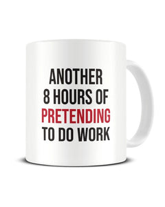 Another 8 Hours Of Pretending To Do Work Office Ceramic Mug