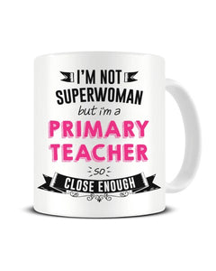 I'm Not Superwoman But I'm a Primary Teacher So Close Enough Ceramic Mug