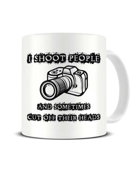 I Shoot People and Sometimes Cut Off Their Heads Photographer Ceramic Mug