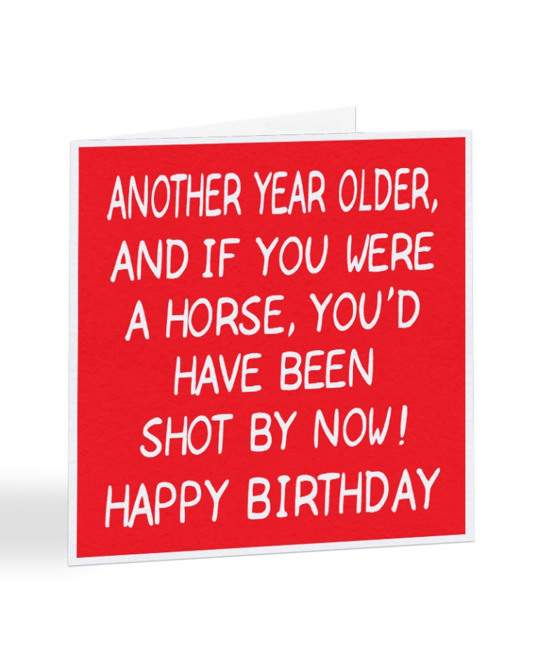 A1024 - If You Were a Horse You'd Have Been Shot By Now - Birthday Card