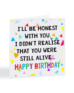 A1025 - I Didn't Realise That You Were Still Alive - Birthday Card