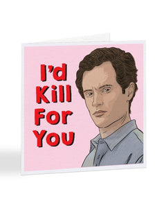 I'd Kill For You - Joe Goldberg - You Tv Show Valentine's Day Greetings Card