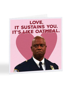 Love, It Sustains You. It's Like Oatmeal - Captain Holt - Brooklyn 99 Valentine's Day Greetings Card