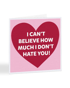 I Can't Believe How Much I Don't Hate You - Valentine's Day Greetings Card