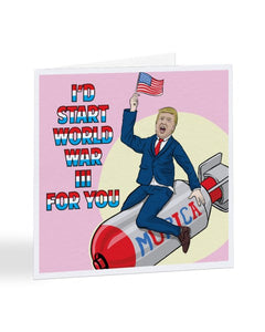 I'd Start World War Three For You - Donald Trump Valentine's Day Greetings Card