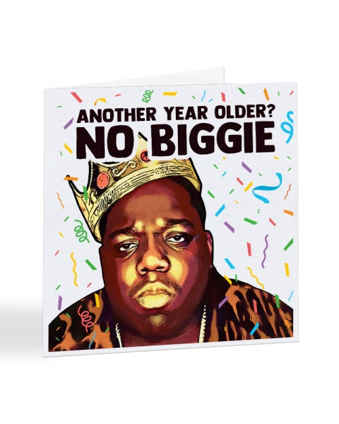 Another Year Older, No Biggie - Notorious B I G - Biggie Smalls - Birthday Greetings Card