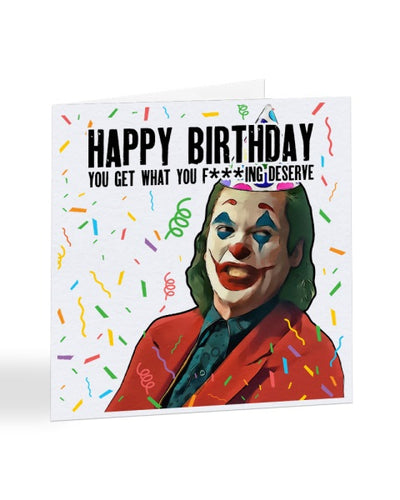 Happy Birthday You Get What You F***ing Deserve - Joker - Joaquin Phoenix - Birthday Greetings Card