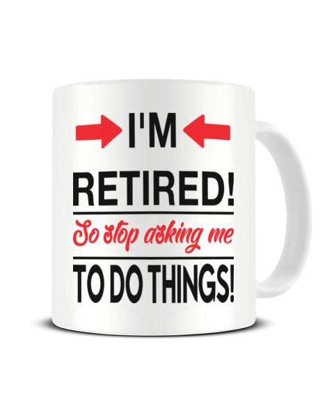 I'm Retired So Stop Asking Me To Do Things - Funny Retirement Ceramic Mug