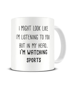 I Might Look Like I'm Listening - Watching Sports Ceramic Mug