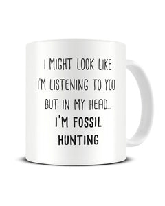 I Might Look Like I'm Listening - I'm Fossil Hunting Ceramic Mug
