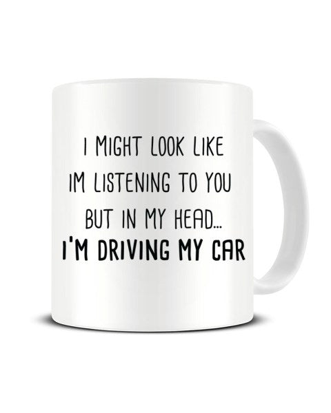 I Might Look Like I'm Listening - I'm Driving My Car Ceramic Mug