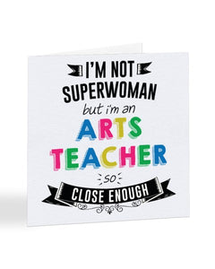 I'm Not Superwoman But I'm An ARTS TEACHER - Teacher Greetings Card