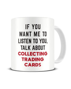 If You Want Me To Listen To You Talk About COLLECTING TRADING CARDS Ceramic Mug