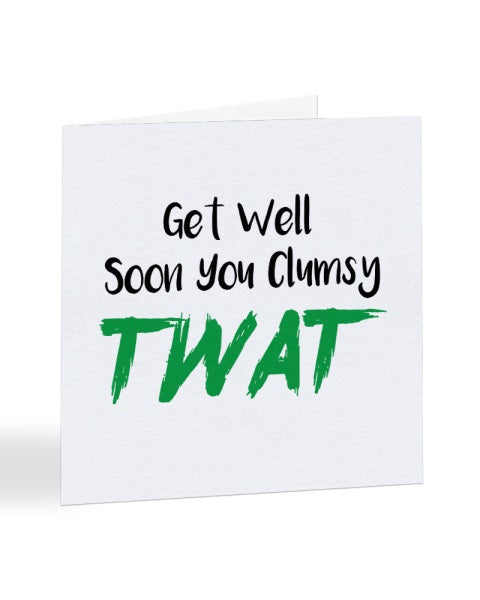 Get Well Soon You Clumsy Twat Greetings Card