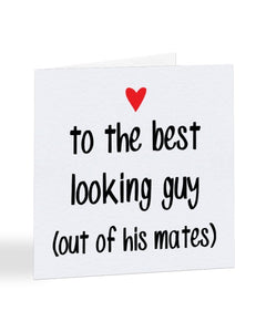 To The Best Looking Guy (out of his mates) Valentine's Day Greetings Card