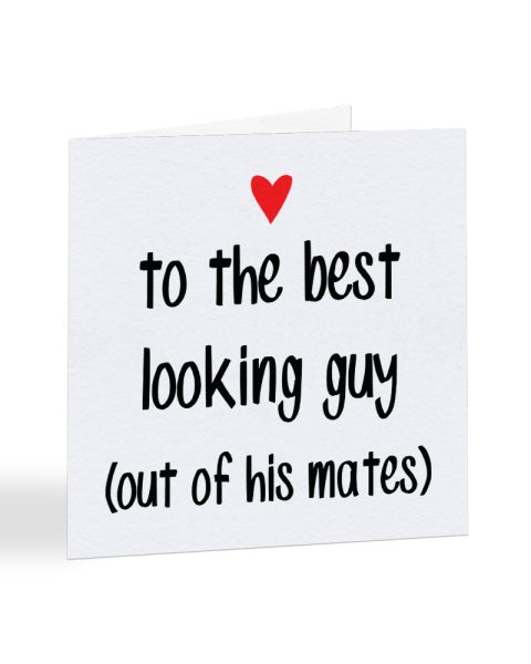 To The Best Looking Guy (out of his mates) Valentine's Day Greetings Card