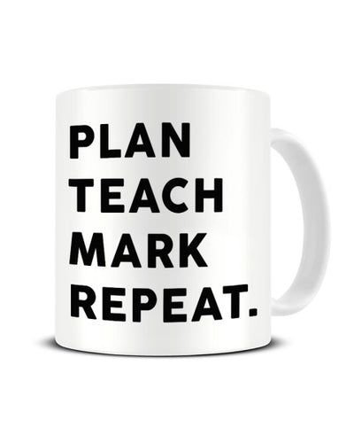 Plan, Teach, Mark, Repeat - Funny Teachers Ceramic Mug