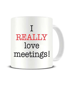 I Really Love Meetings - Funny Office Sarcasm Ceramic Mug