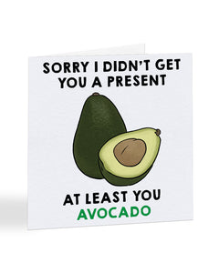 Sorry I Didn't Get You A Present At Least You Avacado - Sorry Greetings Card