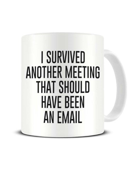 I Survived Another Meeting That Should Have Been An Email - Funny Ceramic Mug