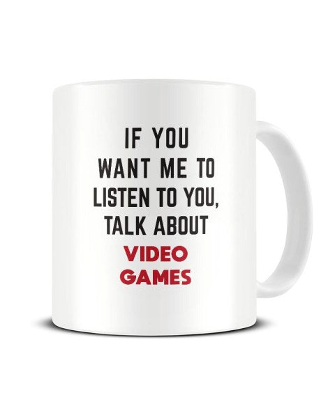 If You Want Me To Listen To You Talk About VIDEO GAMES Funny Ceramic Mug