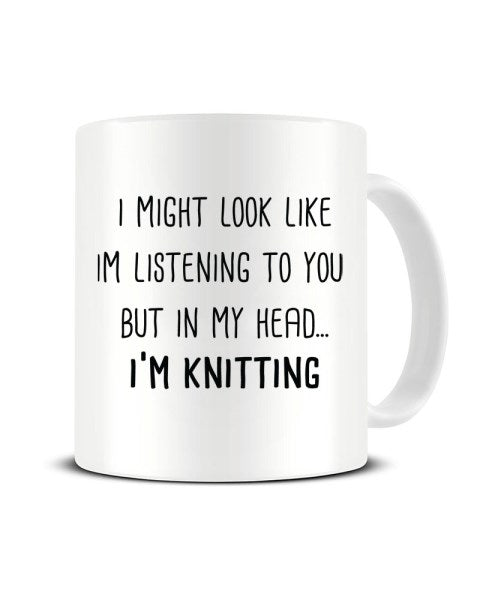 I Might Look Like I'm Listening - I'm Knitting Ceramic Mug