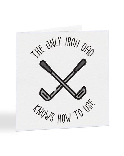 The Only Iron Dad Knows How To Use - Golfing - Father's Day Greetings Card