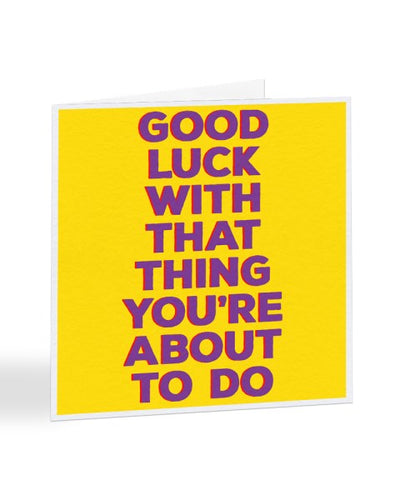 Good Luck With That Thing You're About To Do - Good Luck Card Greetings