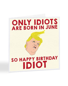 Only Idiots Are Born in June - Donald Trump Humour Birthday Greetings Card