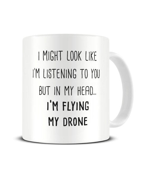 I Might Look Like I'm Listening - I'm Flying My Drone Ceramic Mug