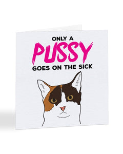 Only A Pussy Goes on The Sick Get Well Soon Greetings Card
