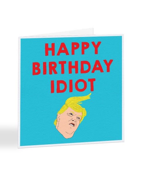 Happy Birthday Idiot - Donald Trump Humour Birthday Greetings Card