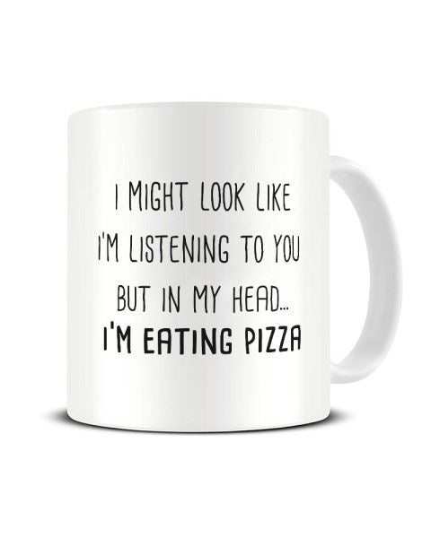 I Might Look Like I'm Listening - Eating Pizza Ceramic Mug