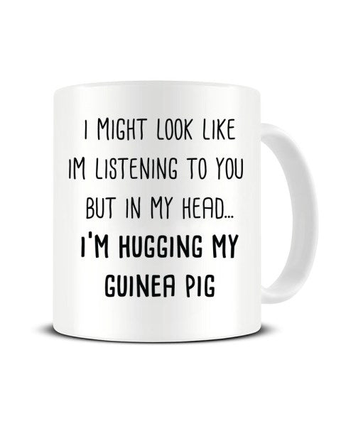 I Might Look Like I'm Listening - I'm Hugging My Guinea Pig Ceramic Mug