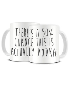 There's A 50% Chance This Is Actually VODKA - Funny Ceramic Mug