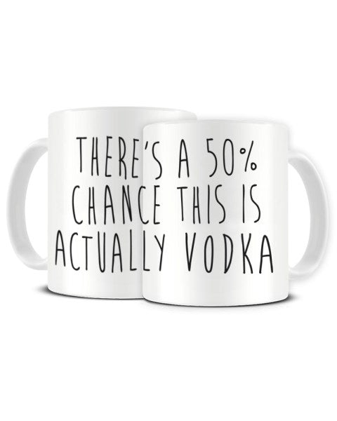 There's A 50% Chance This Is Actually VODKA - Funny Ceramic Mug