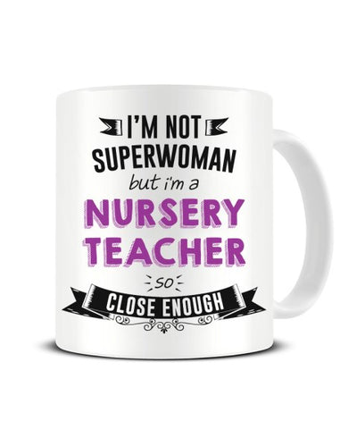 I'm Not Superwoman But I'm A NURSERY TEACHER So Close Enough Ceramic Mug