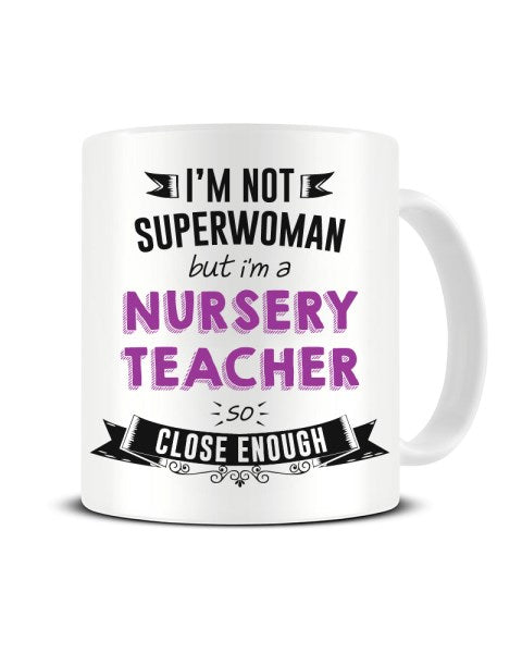 I'm Not Superwoman But I'm A NURSERY TEACHER So Close Enough Ceramic Mug