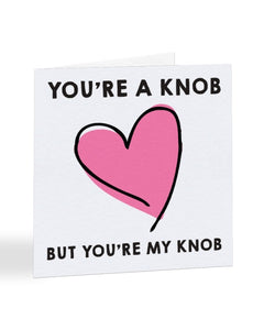 You're a Knob - But You're My Knob Valentine's Day Greetings Card