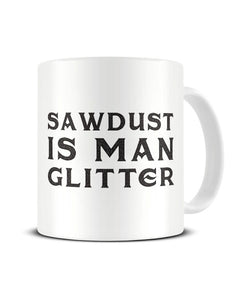 Sawdust Is Man Glitter - Funny Ceramic Mug