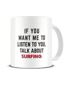 If You Want Me To Listen To You Talk About SURFING Funny Ceramic Mug