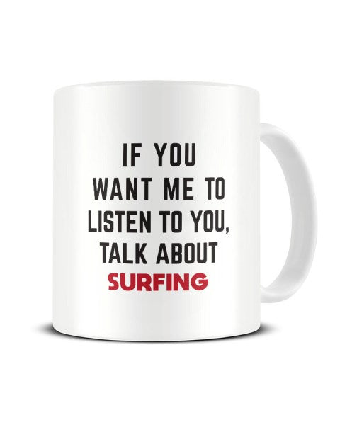 If You Want Me To Listen To You Talk About SURFING Funny Ceramic Mug