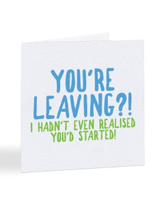You're Leaving? I Hadn't Even Realised You'd Started - New Job Greetings Card