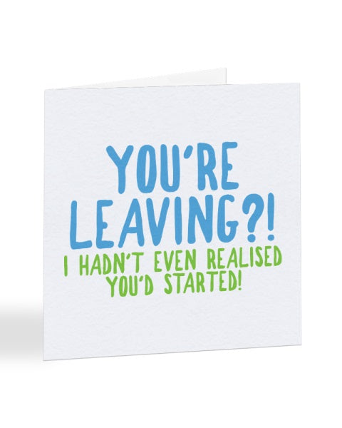 You're Leaving? I Hadn't Even Realised You'd Started - New Job Greetings Card